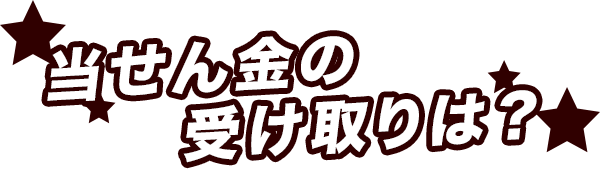 当せん金の受け取りは？