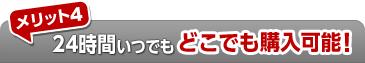メリット4 24時間いつでもどこでも購入可能！
