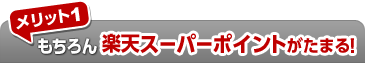 メリット1 もちろん楽天スーパーポイントがたまる！