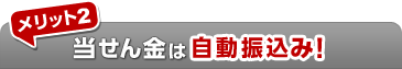 メリット2 当せん金は自動振込み！
